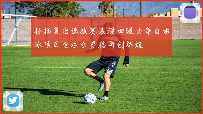 孙杨复出选拔赛表现回暖力争自由泳项目全运会资格再创辉煌