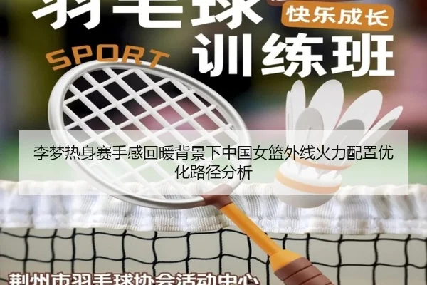 李梦热身赛手感回暖背景下中国女篮外线火力配置优化路径分析