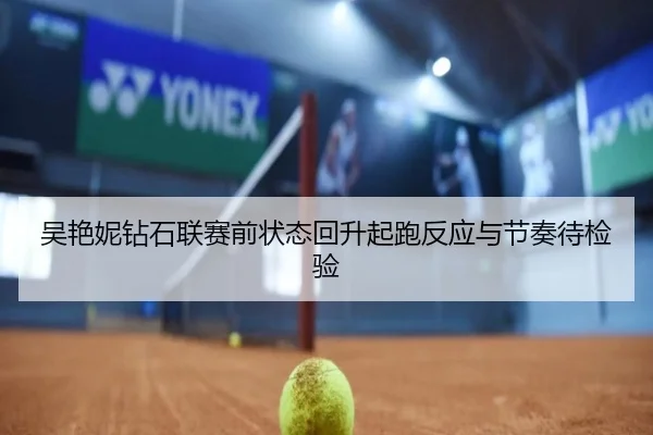 吴艳妮钻石联赛前状态回升起跑反应与节奏待检验