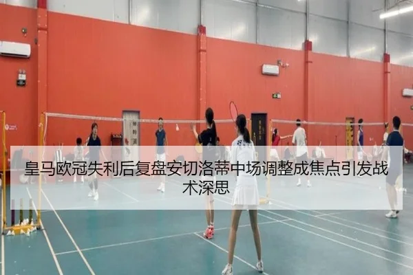 皇马欧冠失利后复盘安切洛蒂中场调整成焦点引发战术深思
