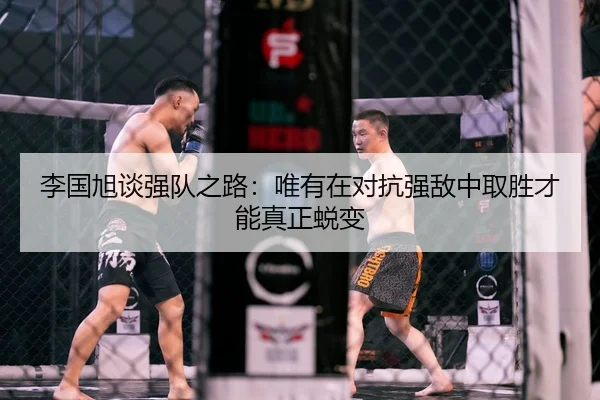 李国旭谈强队之路：唯有在对抗强敌中取胜才能真正蜕变